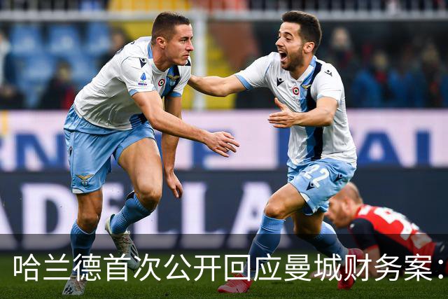 哈兰德首次公开回应曼城财务案：全队需齐心共渡难关